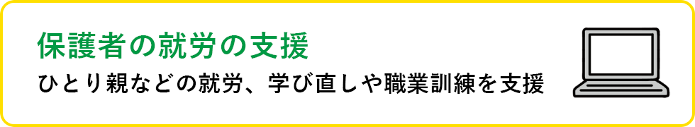 保護者の就労の支援 ひとり親などの就労、学び直しや職業訓練を支援
